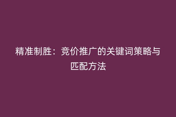 精準制勝：競價推廣的關鍵詞策略與匹配方法