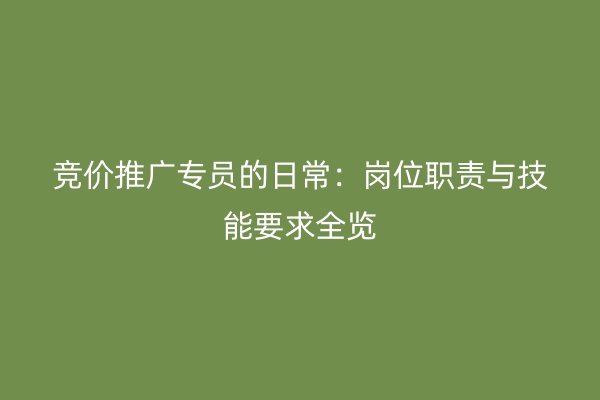 競價推廣專員的日常：崗位職責與技能要求全覽
