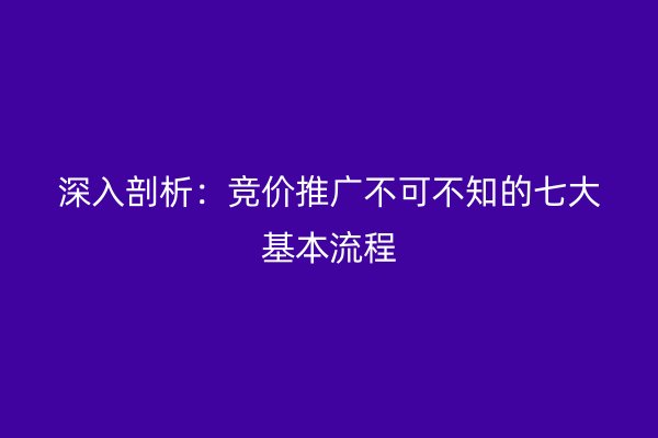 深入剖析：競(jìng)價(jià)推廣不可不知的七大基本流程