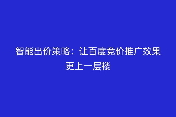 智能出價策略：讓百度競價推廣效果更上一層樓