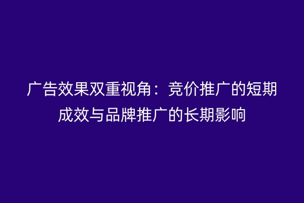 廣告效果雙重視角:競價推廣的短期成效與品牌推廣的長期影響