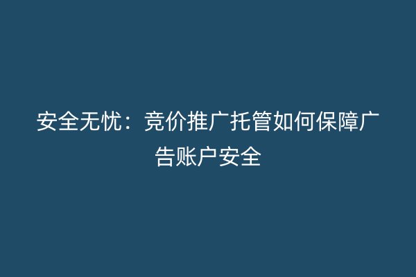 安全無憂：競價推廣托管如何保障廣告賬戶安全