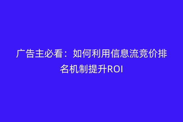 廣告主必看:如何利用信息流競價排名機制提升ROI
