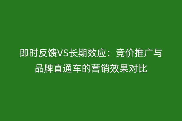 即時反饋VS長期效應：競價推廣與品牌直通車的營銷效果對比