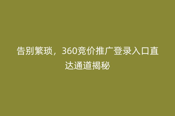 告別繁瑣，360競價推廣登錄入口直達通道揭秘