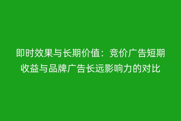 即時效果與長期價值：競價廣告短期收益與品牌廣告長遠影響力的對比