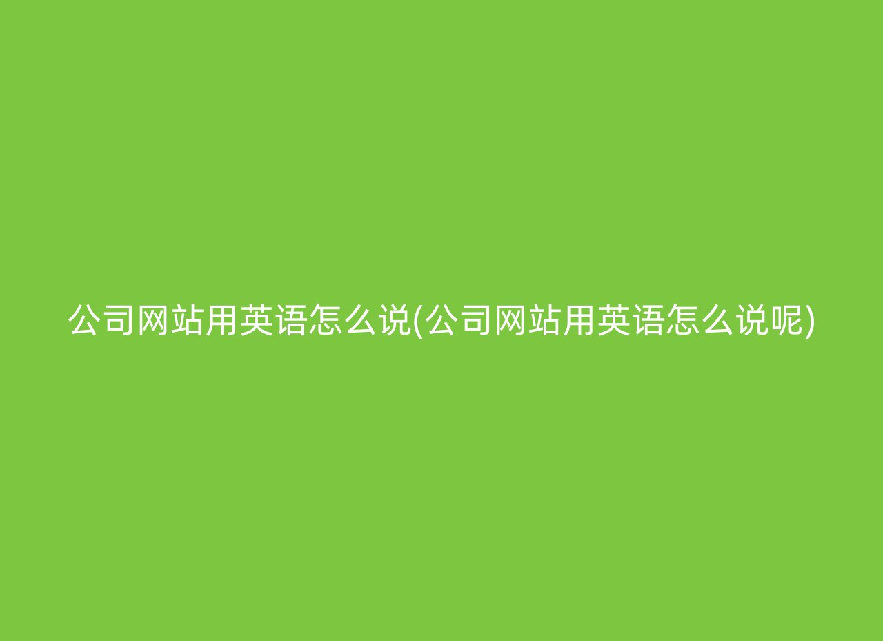 公司網站用英語怎么說(公司網站用英語怎么說呢)