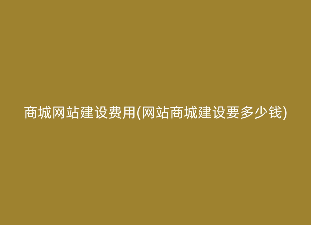 商城網(wǎng)站建設(shè)費(fèi)用(網(wǎng)站商城建設(shè)要多少錢)