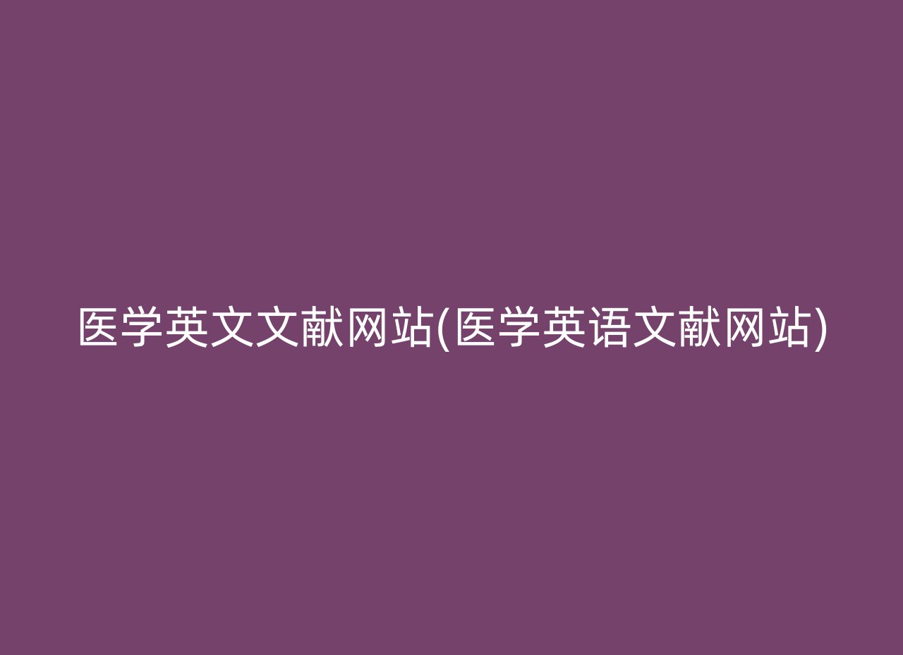 醫(yī)學(xué)英文文獻(xiàn)網(wǎng)站(醫(yī)學(xué)英語文獻(xiàn)網(wǎng)站)