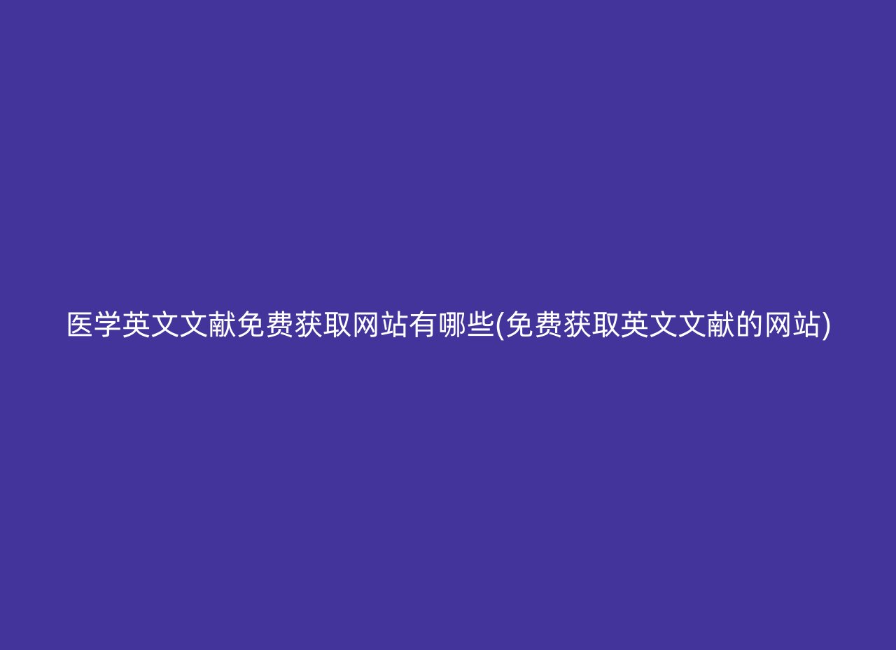 醫(yī)學(xué)英文文獻免費獲取網(wǎng)站有哪些(免費獲取英文文獻的網(wǎng)站)
