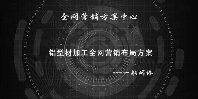 鋁型材加工全網(wǎng)營(yíng)銷布局方案