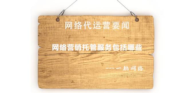網(wǎng)絡(luò)營(yíng)銷托管服務(wù)包括哪些